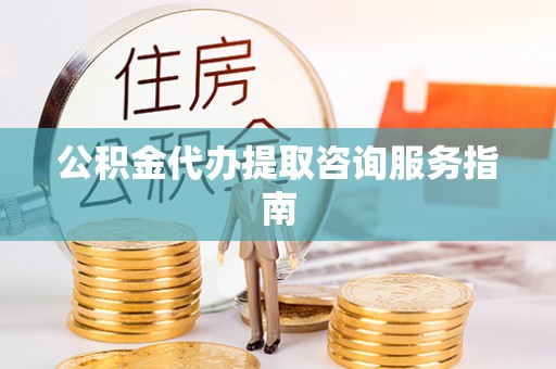 中埔公积金代办提取咨询服务指南