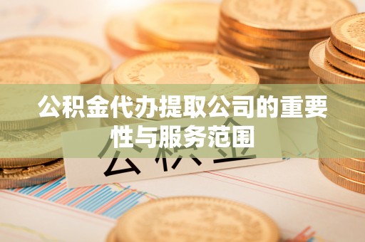 中埔公积金代办提取公司的重要性与服务范围