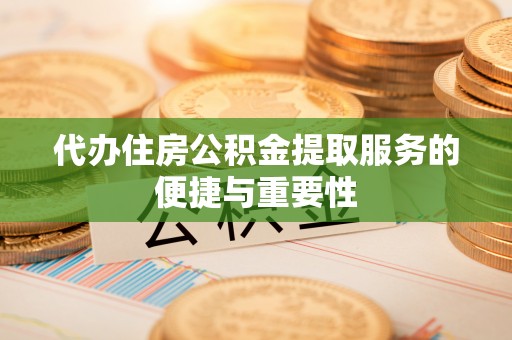 中埔代办住房公积金提取服务的便捷与重要性