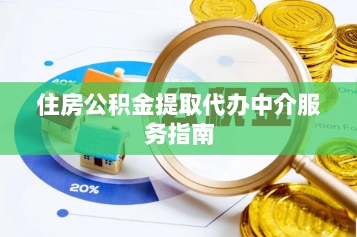 中埔住房公积金提取代办中介服务指南