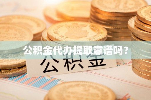 中埔公积金代办提取靠谱吗？