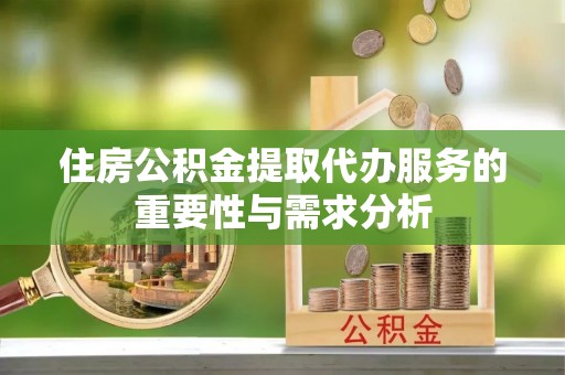 中埔住房公积金提取代办服务的重要性与需求分析