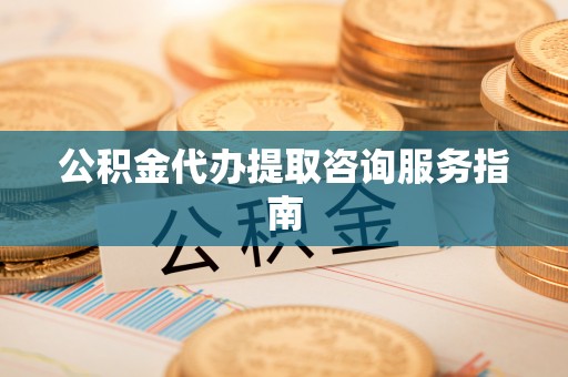 中埔公积金代办提取咨询服务指南