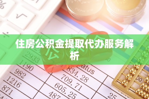 中埔住房公积金提取代办服务解析