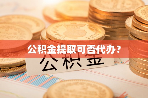 中埔公积金提取可否代办？