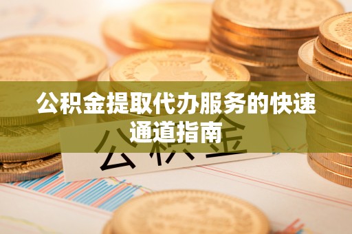 中埔公积金提取代办服务的快速通道指南