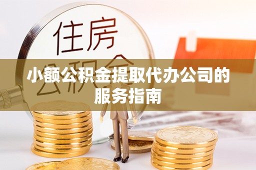 中埔小额公积金提取代办公司的服务指南