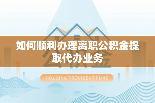 中埔如何顺利办理离职公积金提取代办业务