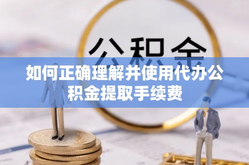 中埔如何正确理解并使用代办公积金提取手续费