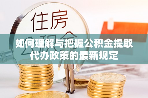 中埔如何理解与把握公积金提取代办政策的最新规定