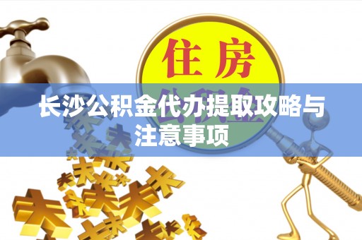 中埔长沙公积金代办提取攻略与注意事项