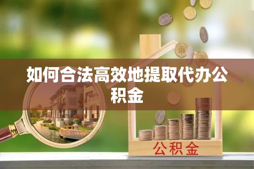 中埔如何合法高效地提取代办公积金