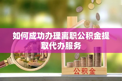 中埔如何成功办理离职公积金提取代办服务