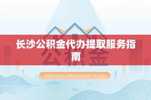 中埔长沙公积金代办提取服务指南