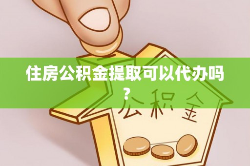 中埔住房公积金提取可以代办吗？