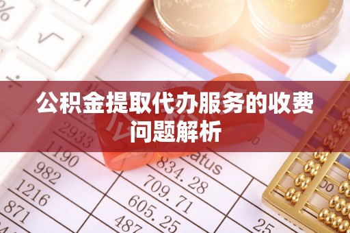 中埔公积金提取代办服务的收费问题解析