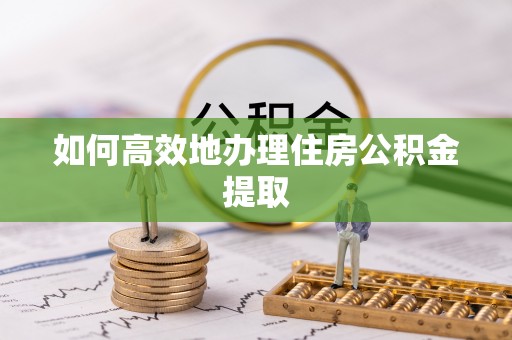 中埔如何高效地办理住房公积金提取
