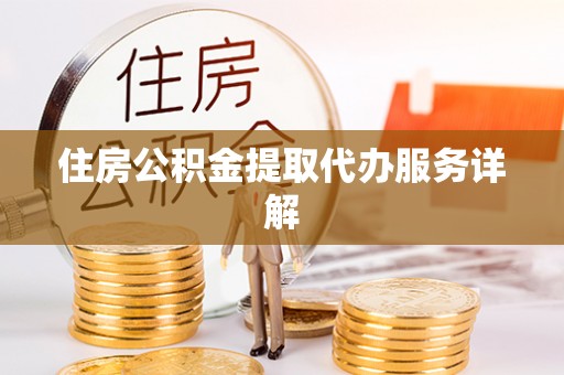 中埔住房公积金提取代办服务详解