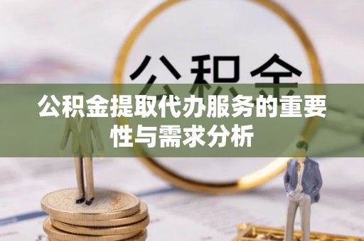 中埔公积金提取代办服务的重要性与需求分析