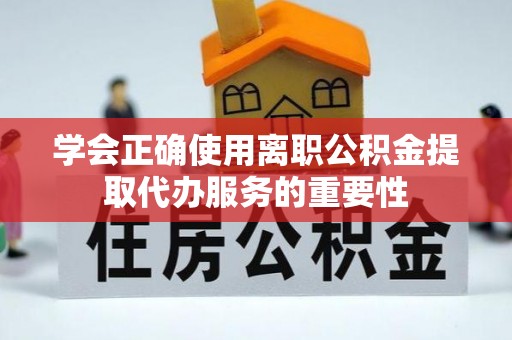 中埔学会正确使用离职公积金提取代办服务的重要性