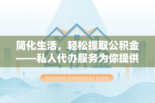 中埔简化生活，轻松提取公积金——私人代办服务为你提供便利