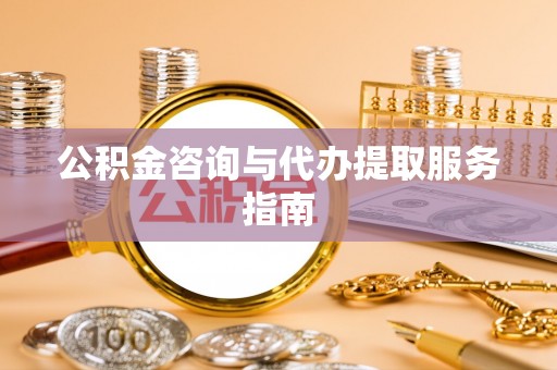 中埔公积金咨询与代办提取服务指南