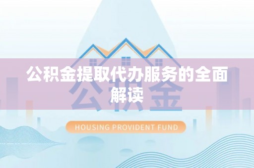 中埔公积金提取代办服务的全面解读