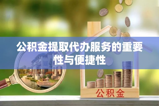 中埔公积金提取代办服务的重要性与便捷性