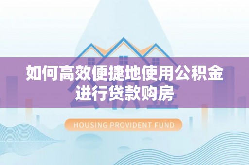 中埔如何高效便捷地使用公积金进行贷款购房