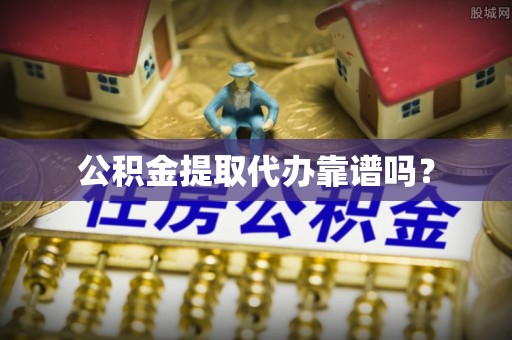 中埔公积金提取代办靠谱吗？