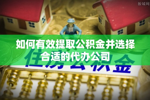 中埔如何有效提取公积金并选择合适的代办公司