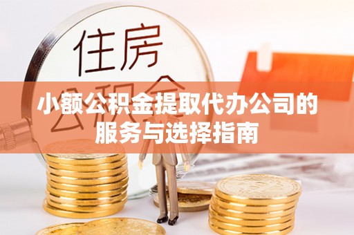 中埔小额公积金提取代办公司的服务与选择指南