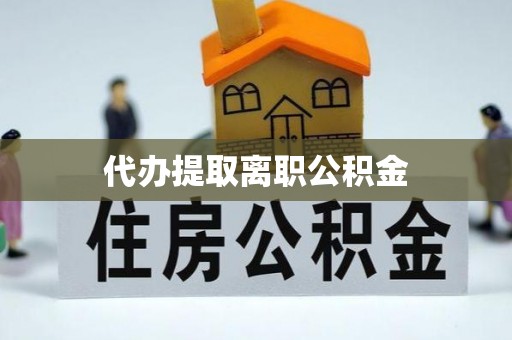 中埔代办提取离职公积金