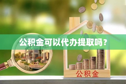 中埔公积金可以代办提取吗？