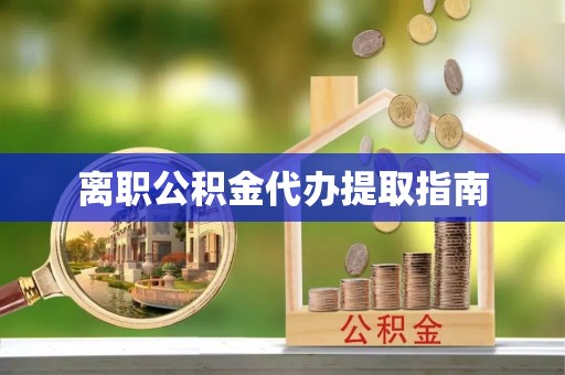 中埔离职公积金代办提取指南