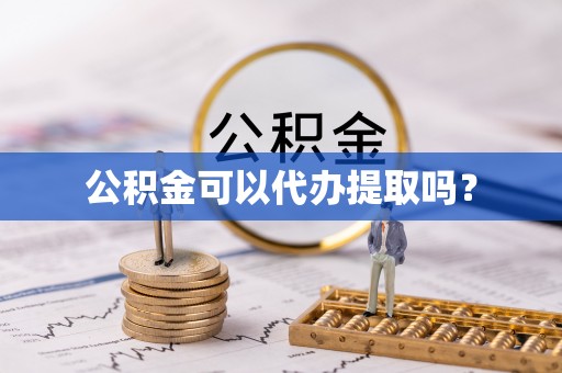 中埔公积金可以代办提取吗？