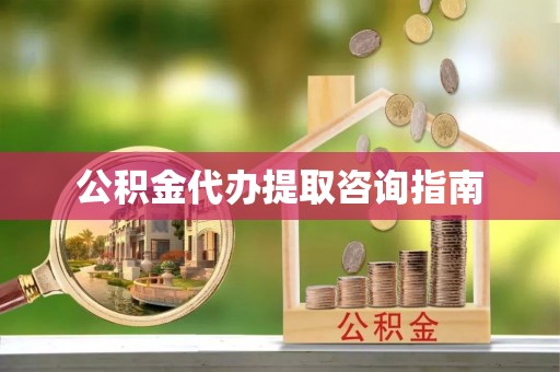 中埔公积金代办提取咨询指南