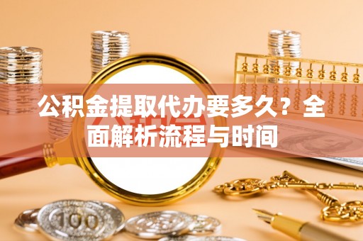 中埔公积金提取代办要多久？全面解析流程与时间